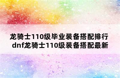 龙骑士110级毕业装备搭配排行 dnf龙骑士110级装备搭配最新